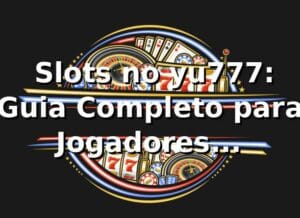 ⭐ Slots no yu777: Guia Completo para Jogadores Brasileiros