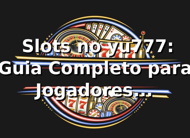 ⭐ Slots no yu777: Guia Completo para Jogadores Brasileiros
