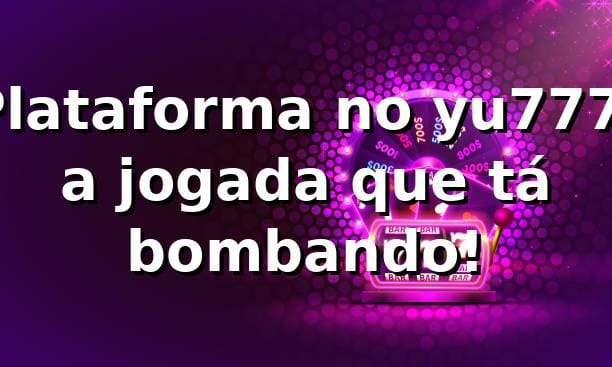 Plataforma no yu777: a jogada que tá bombando! 🎰